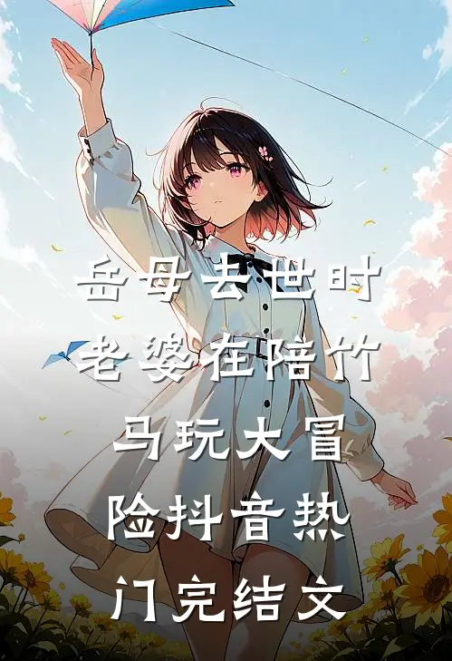 岳母去世时老婆在陪竹马玩大冒险抖音热门完结文