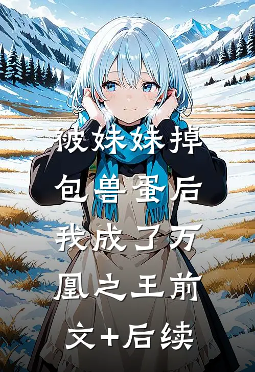 被妹妹掉包兽蛋后，我成了万凰之王前文+后续