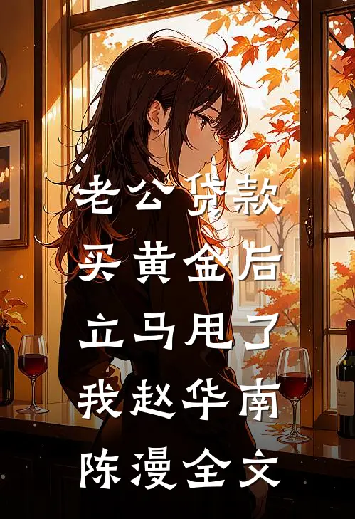 老公贷款买黄金后，立马甩了我赵华南陈漫全文