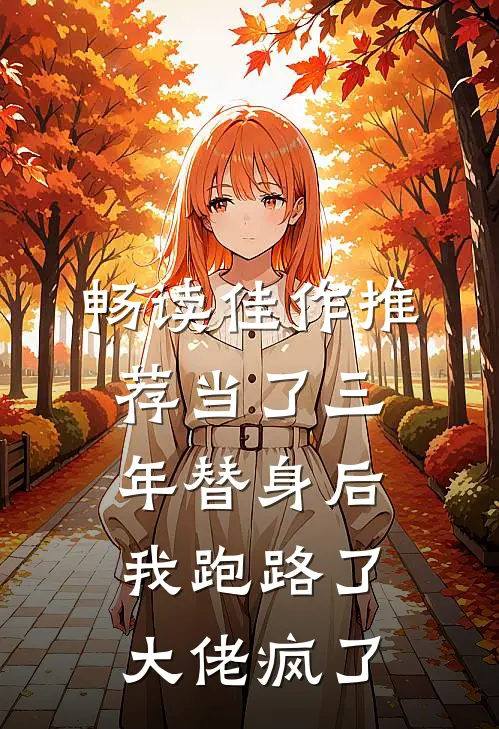 畅读佳作推荐当了三年替身后，我跑路了，大佬疯了
