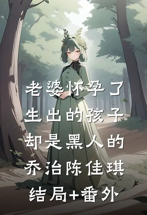 老婆怀孕了，生出的孩子却是黑人的乔治陈佳琪结局+番外