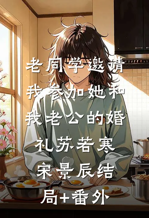 老同学邀请我参加她和我老公的婚礼苏若寒宋景辰结局+番外