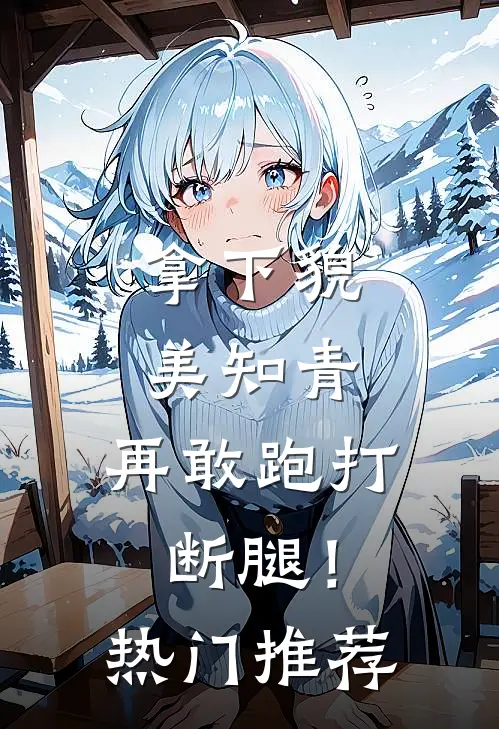 拿下貌美知青，再敢跑打断腿！热门推荐
