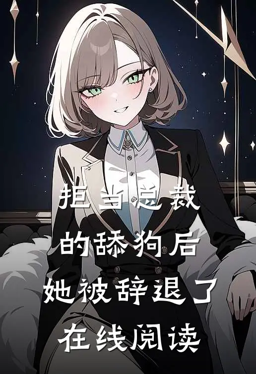 拒当总裁的舔狗后，她被辞退了在线阅读