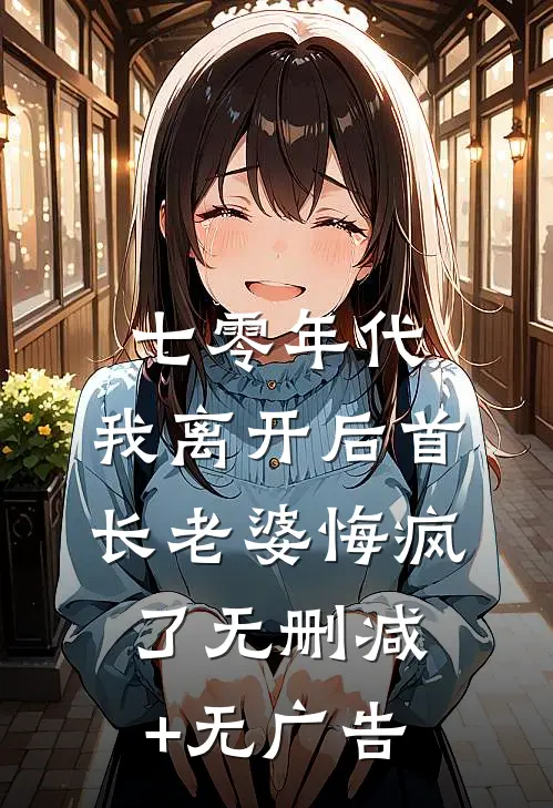 七零年代，我离开后首长老婆悔疯了无删减+无广告