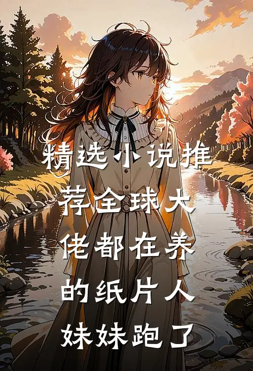 精选小说推荐全球大佬都在养的纸片人妹妹跑了