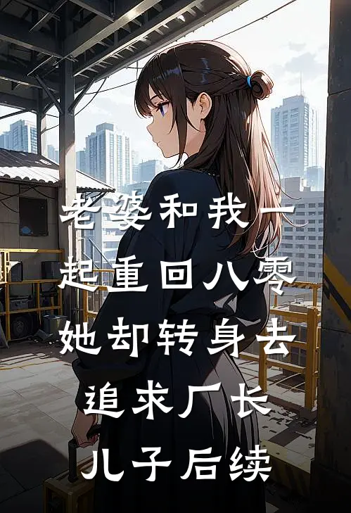 老婆和我一起重回八零，她却转身去追求厂长儿子后续