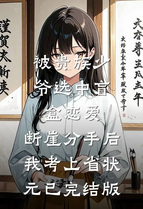 被贵族少爷选中盲盒恋爱，断崖分手后我考上省状元已完结版