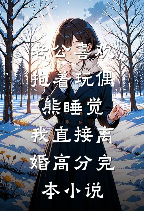 老公喜欢抱着玩偶熊睡觉,我直接离婚高分完本小说
