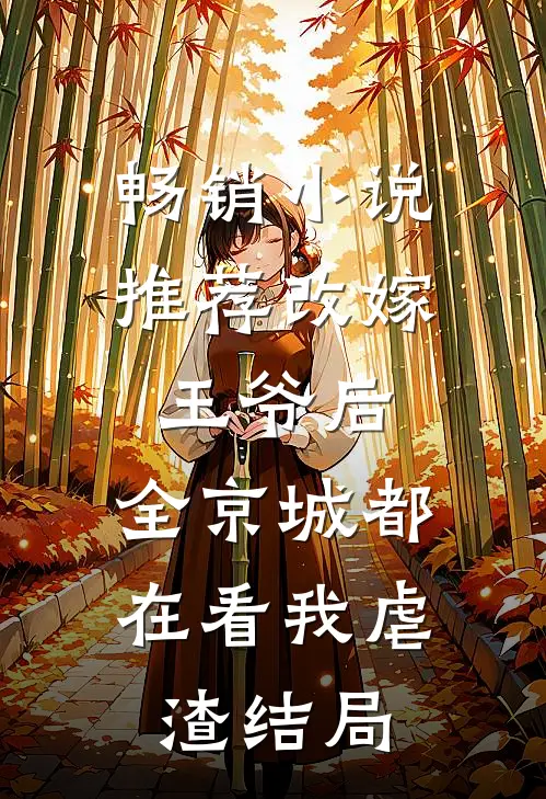 畅销小说推荐改嫁王爷后,全京城都在看我虐渣结局