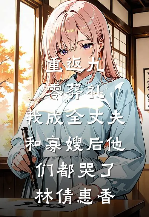 重返九零葬礼，我成全丈夫和寡嫂后他们都哭了林倩惠香