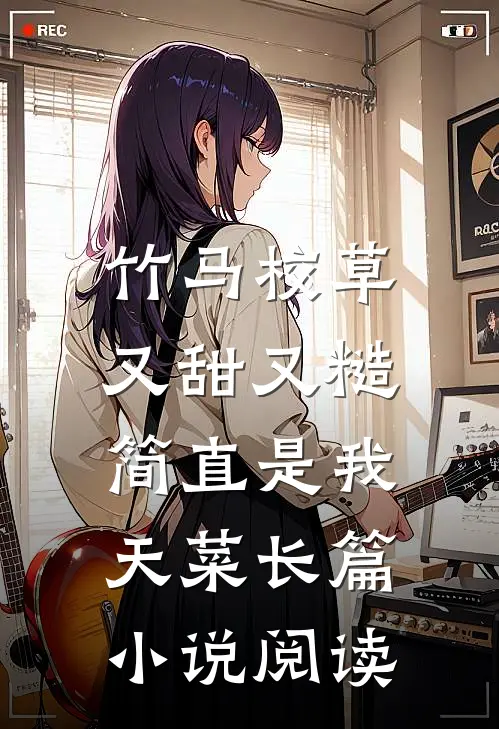 竹马校草又甜又糙，简直是我天菜长篇小说阅读