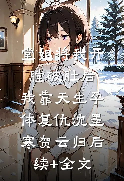 堂姐将我开膛破肚后，我靠天生孕体复仇沈墨寒贺云归后续+全文