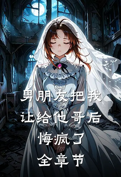 男朋友把我让给他哥后，悔疯了全章节
