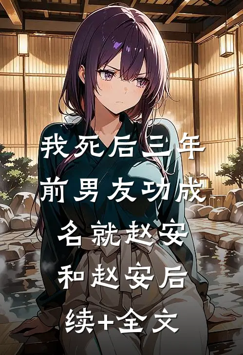 我死后三年，前男友功成名就赵安和赵安后续+全文