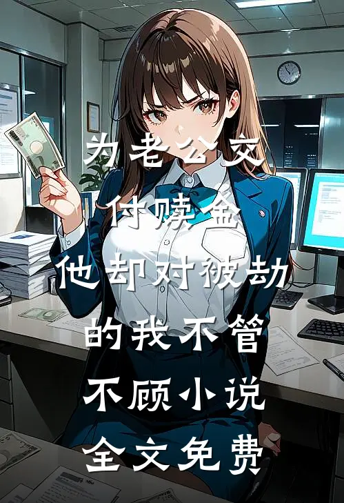 为老公交付赎金，他却对被劫的我不管不顾小说全文免费