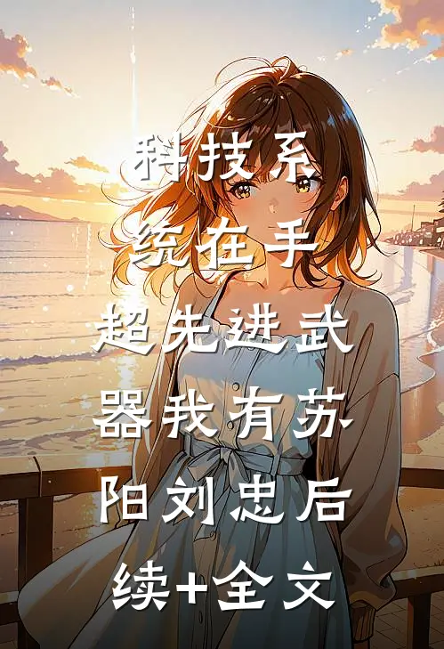 科技系统在手，超先进武器我有苏阳刘忠后续+全文