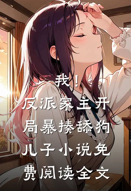 我！反派家主，开局暴揍舔狗儿子小说免费阅读全文