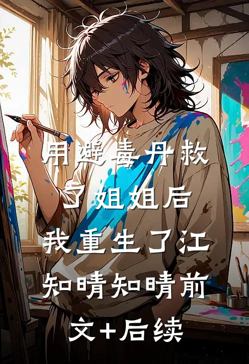 用避毒丹救了姐姐后，我重生了江知晴知晴前文+后续