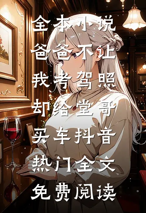 全本小说爸爸不让我考驾照，却给堂哥买车抖音热门全文免费阅读