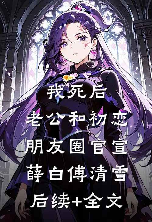 我死后，老公和初恋朋友圈官宣薛白傅清雪后续+全文
