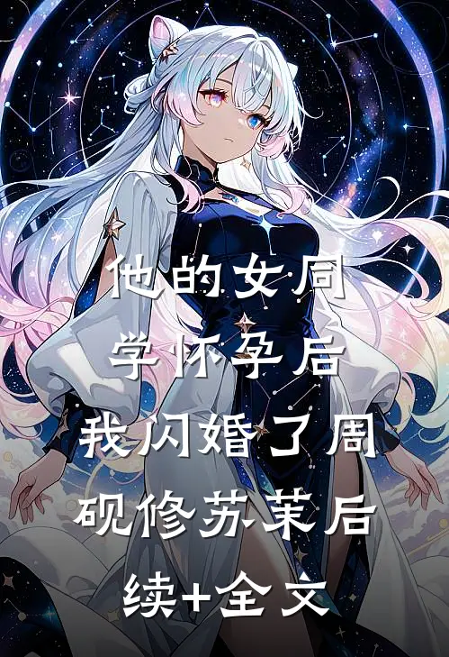 他的女同学怀孕后，我闪婚了周砚修苏茉后续+全文