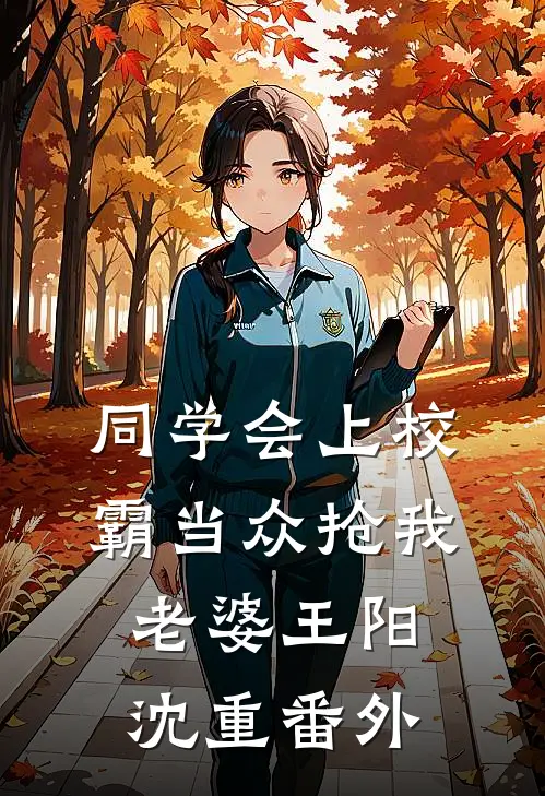 同学会上校霸当众抢我老婆王阳沈重番外