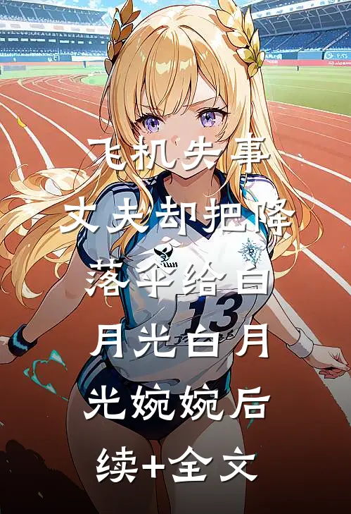 飞机失事，丈夫却把降落伞给白月光白月光婉婉后续+全文