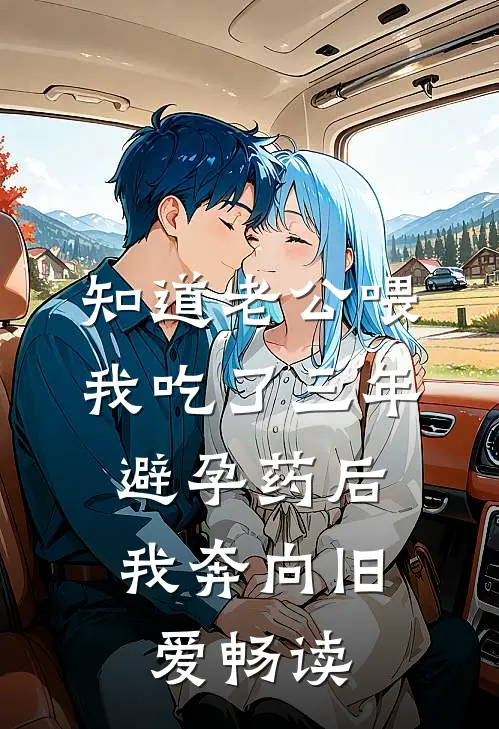 知道老公喂我吃了三年避孕药后，我奔向旧爱畅读