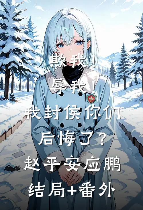 欺我！辱我！我封侯你们后悔了？赵平安应鹏结局+番外