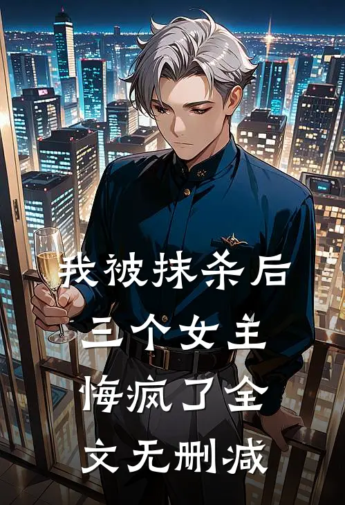 我被抹杀后，三个女主悔疯了全文无删减
