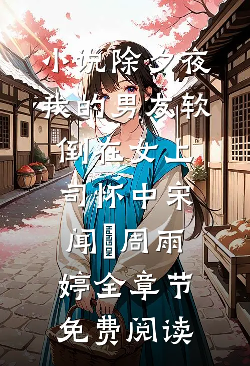小说除夕夜，我的男友软倒在女上司怀中宋闻璟周雨婷全章节免费阅读
