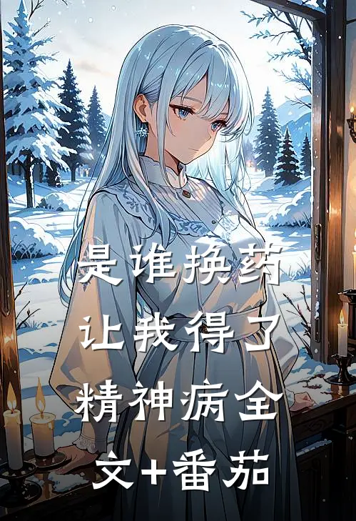是谁换药让我得了精神病全文+番茄