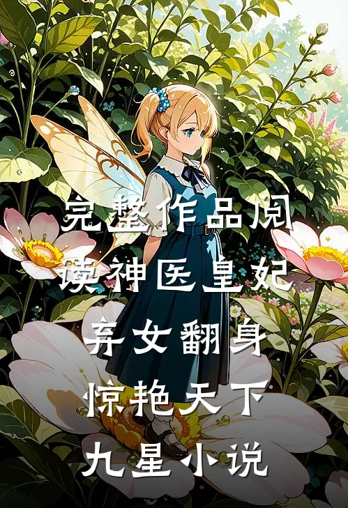 完整作品阅读神医皇妃弃女翻身惊艳天下九星小说