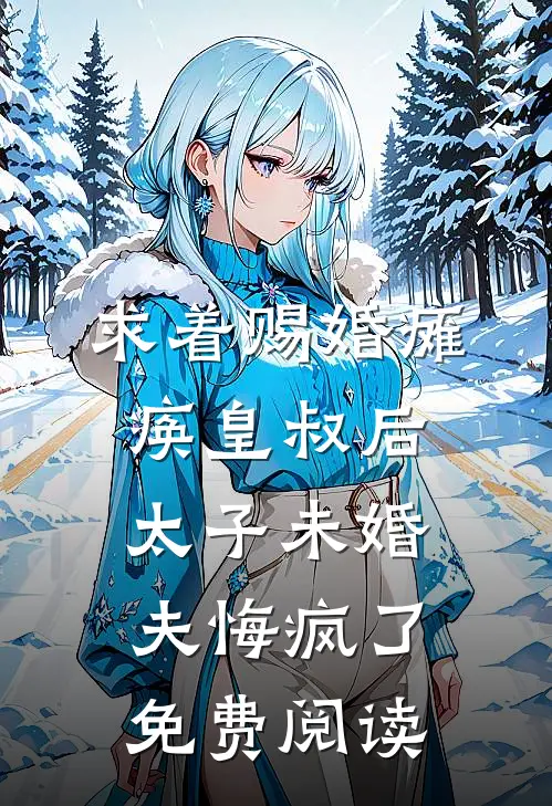 求着赐婚瘫痪皇叔后，太子未婚夫悔疯了免费阅读