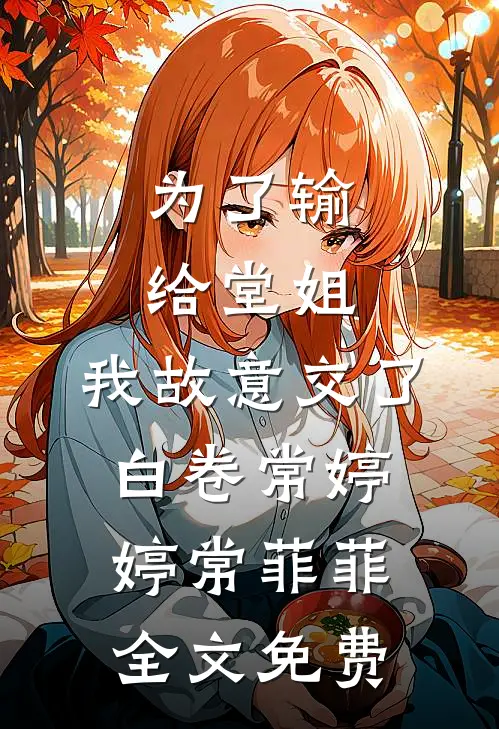 为了输给堂姐，我故意交了白卷常婷婷常菲菲全文免费