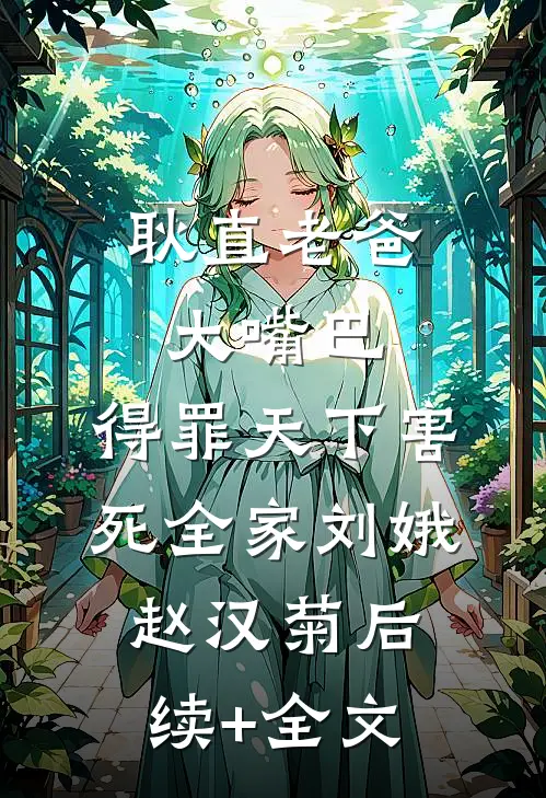 耿直老爸大嘴巴，得罪天下害死全家刘娥赵汉菊后续+全文