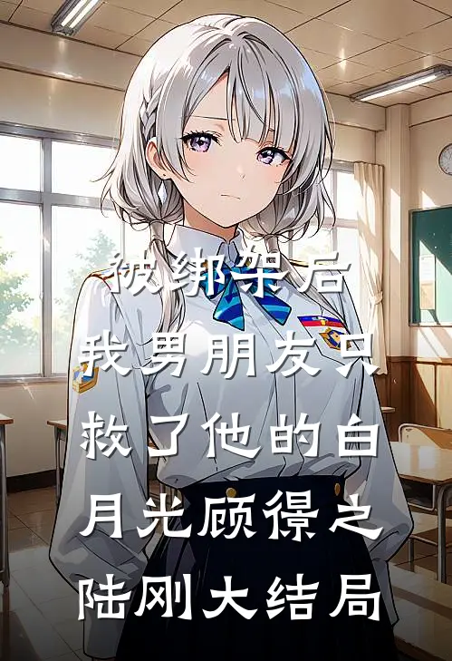 被绑架后，我男朋友只救了他的白月光顾憬之陆刚大结局