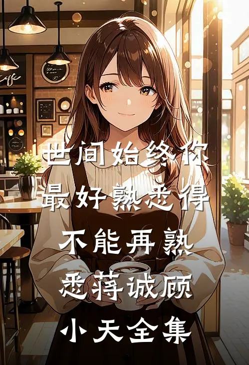 世间始终你最好-熟悉得不能再熟悉蒋诚顾小天全集
