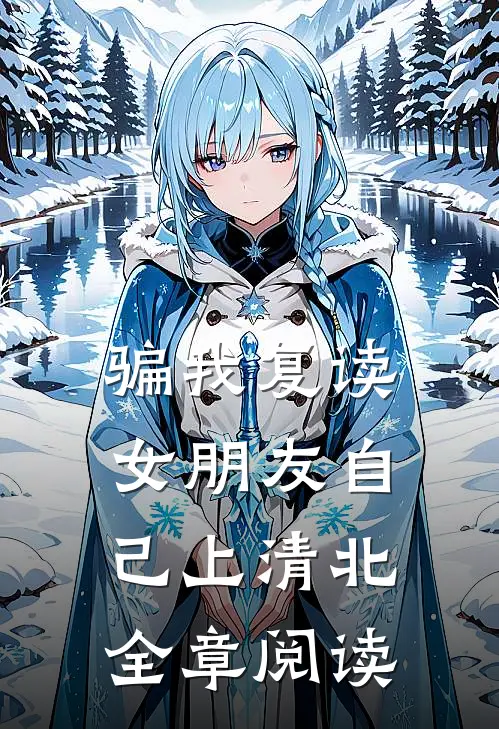 骗我复读，女朋友自己上清北全章阅读