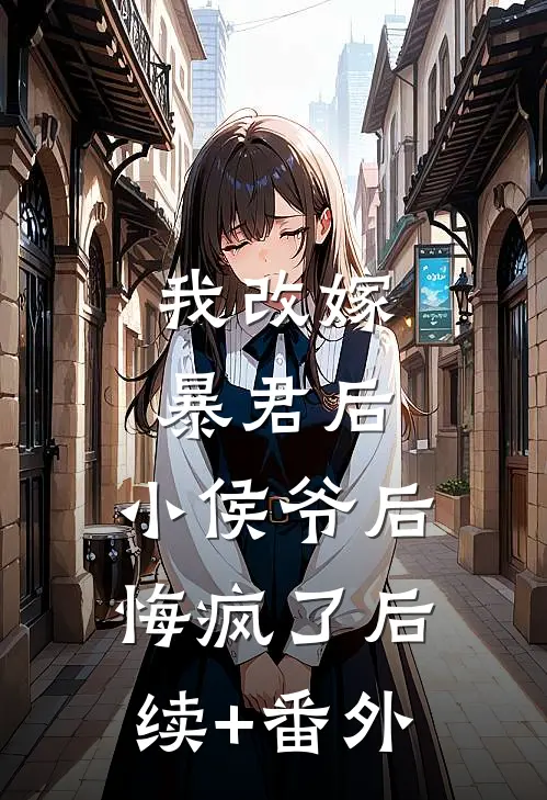 我改嫁暴君后，小侯爷后悔疯了后续+番外