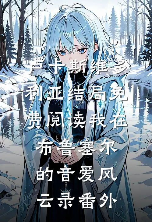卢卡斯维多利亚结局免费阅读我在布鲁塞尔的音爱风云录番外