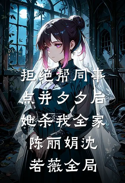 拒绝帮同事点并夕夕后，她杀我全家陈丽娟沈若薇全局