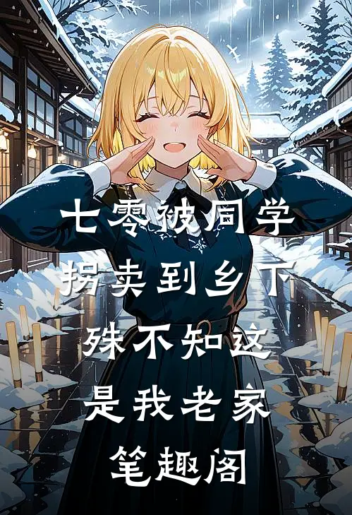 七零被同学拐卖到乡下，殊不知这是我老家笔趣阁