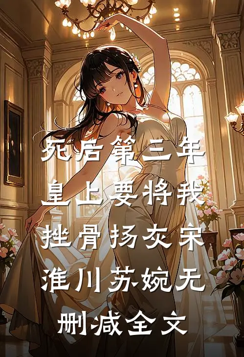 死后第三年，皇上要将我挫骨扬灰宋淮川苏婉无删减全文