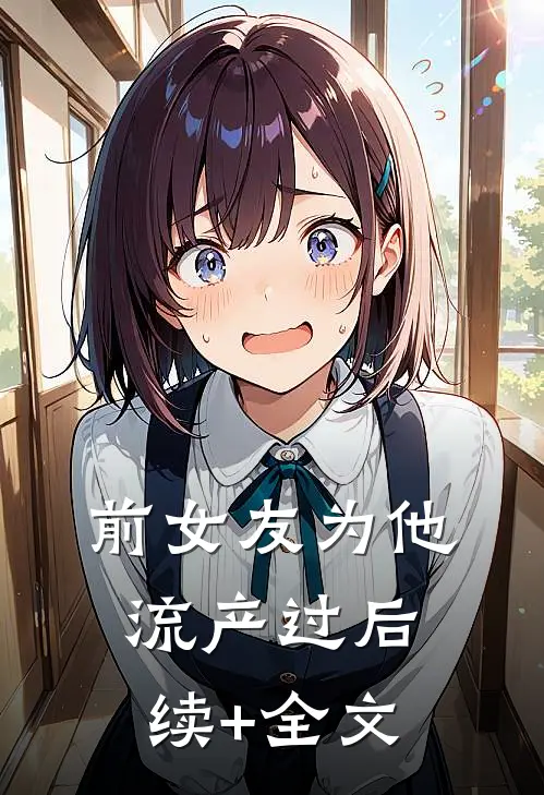 前女友为他流产过后续+全文