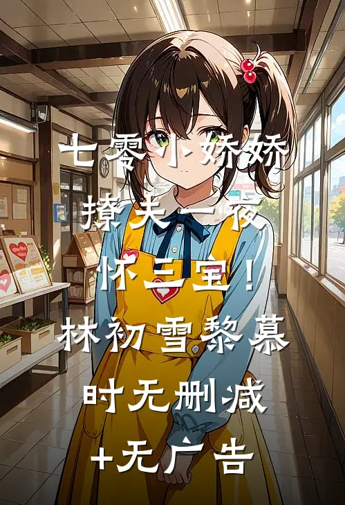 七零小娇娇，撩夫一夜怀三宝！林初雪黎慕时无删减+无广告