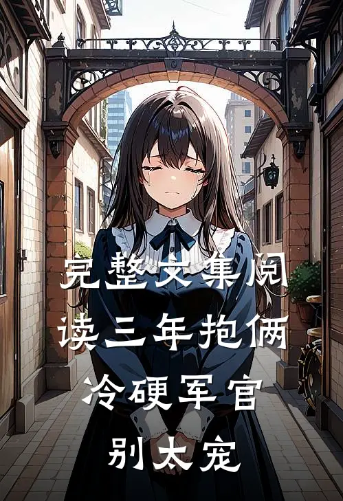 完整文集阅读三年抱俩，冷硬军官别太宠