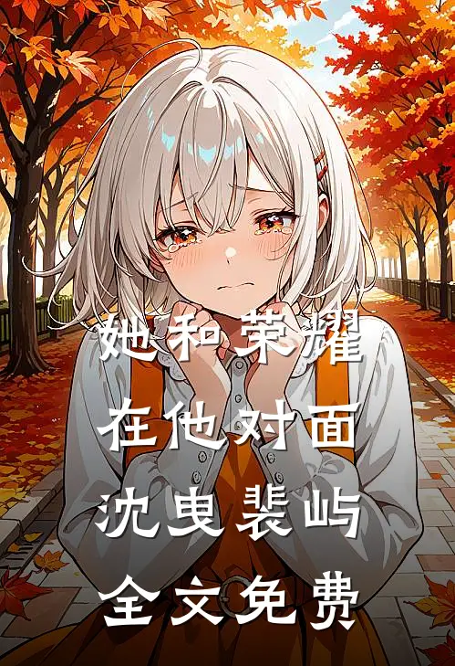 她和荣耀，在他对面沈曳裴屿全文免费