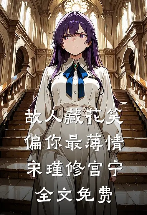 故人藏花笑，偏你最薄情宋瑾修宫宁全文免费
